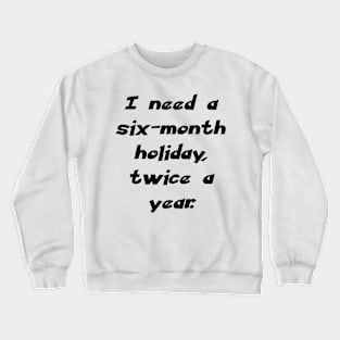 I need a six-month holiday, twice a year. Crewneck Sweatshirt